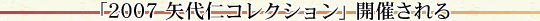 「2007 矢代仁コレクション」 開催される