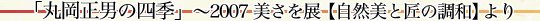 「丸岡正男の四季」〜2007 美さを展【自然美と匠の調和】より